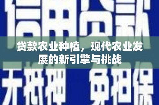 左营贷款农业种植，现代农业发展的新引擎与挑战