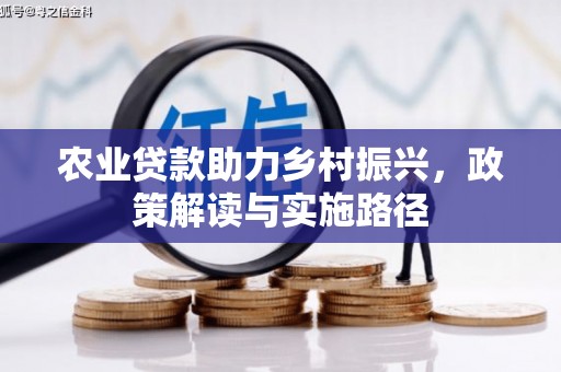 左营农业贷款助力乡村振兴，政策解读与实施路径