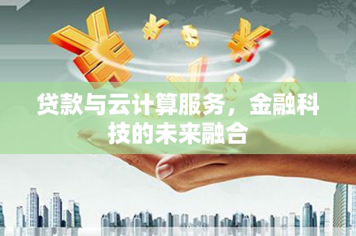左营贷款与云计算服务，金融科技的未来融合