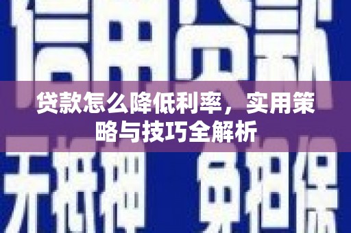 左营贷款怎么降低利率，实用策略与技巧全解析