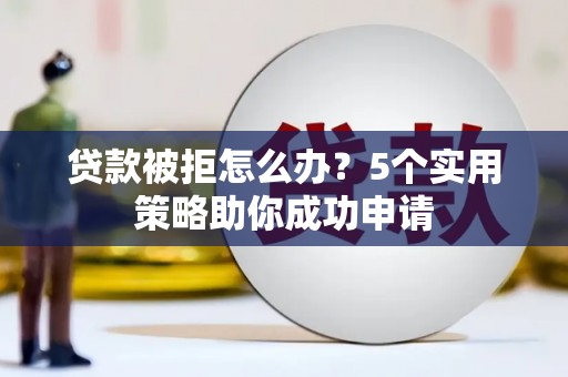 左营贷款被拒怎么办？5个实用策略助你成功申请