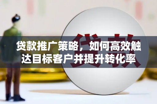 左营贷款推广策略，如何高效触达目标客户并提升转化率