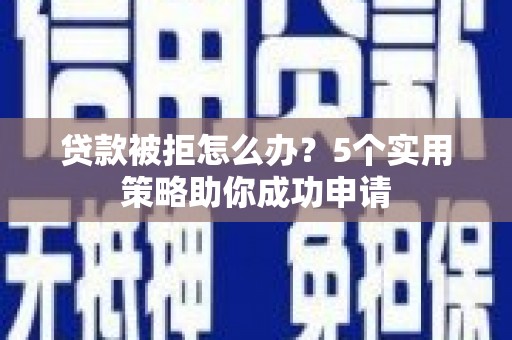 左营贷款被拒怎么办？5个实用策略助你成功申请
