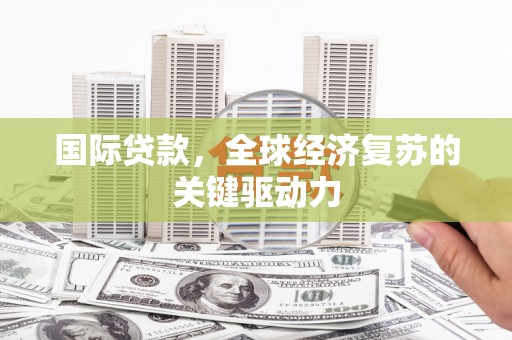 左营国际贷款，全球经济复苏的关键驱动力