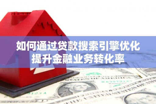 左营如何通过贷款搜索引擎优化提升金融业务转化率