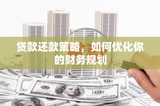 左营贷款还款策略，如何优化你的财务规划
