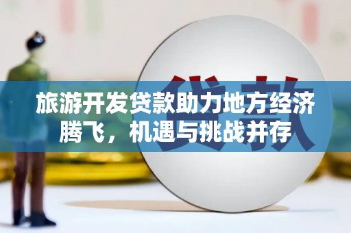 左营旅游开发贷款助力地方经济腾飞，机遇与挑战并存