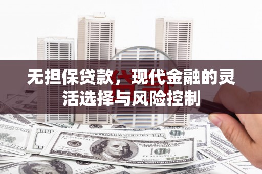 左营无担保贷款，现代金融的灵活选择与风险控制
