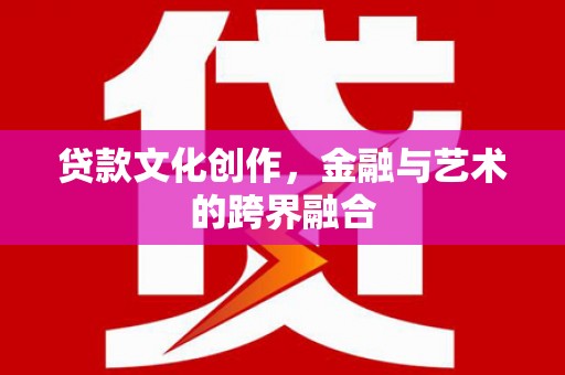 左营贷款文化创作，金融与艺术的跨界融合