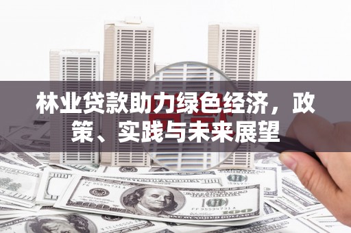 左营林业贷款助力绿色经济，政策、实践与未来展望