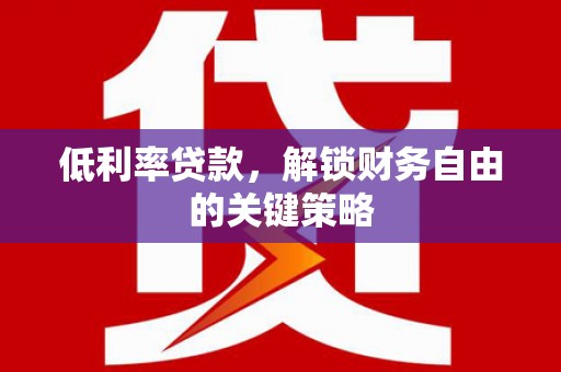 左营低利率贷款，解锁财务自由的关键策略