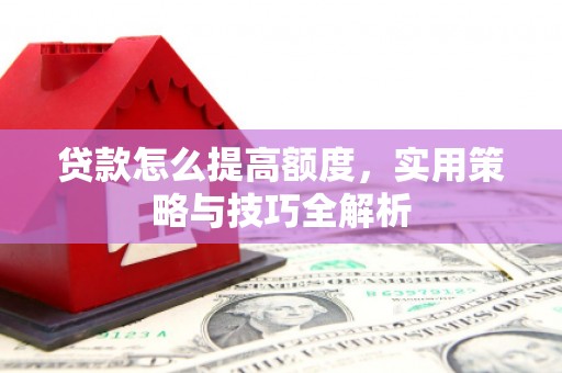 左营贷款怎么提高额度，实用策略与技巧全解析