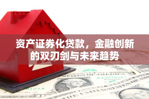 左营资产证券化贷款，金融创新的双刃剑与未来趋势