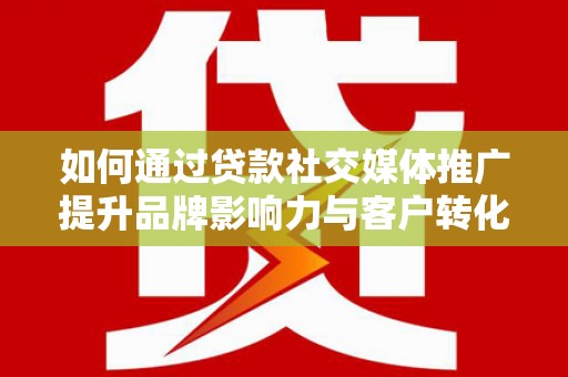 左营如何通过贷款社交媒体推广提升品牌影响力与客户转化率