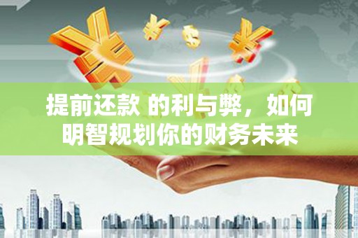 左营提前还款 的利与弊，如何明智规划你的财务未来