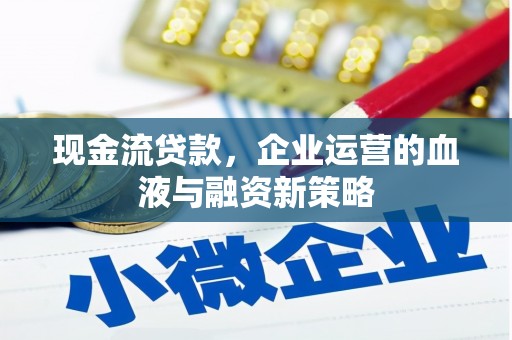 左营现金流贷款，企业运营的血液与融资新策略