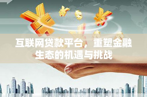 左营互联网贷款平台，重塑金融生态的机遇与挑战