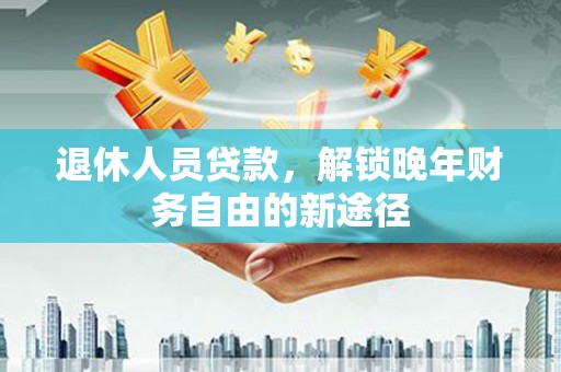 左营退休人员贷款，解锁晚年财务自由的新途径