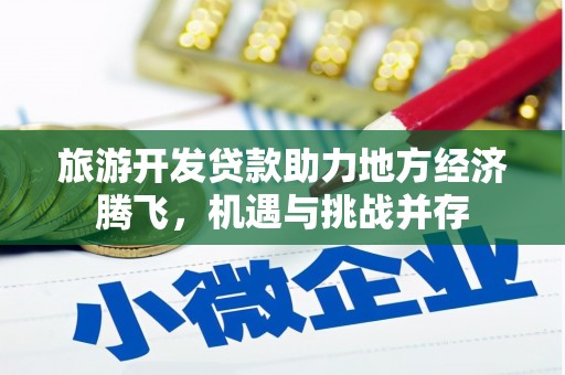 左营旅游开发贷款助力地方经济腾飞，机遇与挑战并存