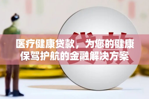 左营医疗健康贷款，为您的健康保驾护航的金融解决方案