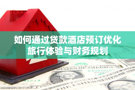 左营如何通过贷款酒店预订优化旅行体验与财务规划