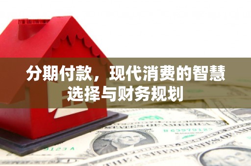 左营分期付款，现代消费的智慧选择与财务规划