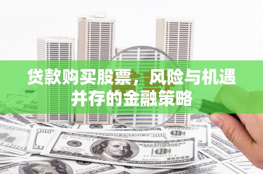 左营贷款购买股票，风险与机遇并存的金融策略