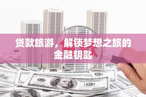 左营贷款旅游，解锁梦想之旅的金融钥匙