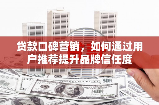 左营贷款口碑营销，如何通过用户推荐提升品牌信任度