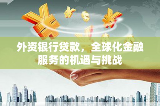 左营外资银行贷款，全球化金融服务的机遇与挑战