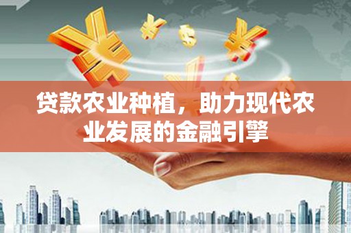 左营贷款农业种植，助力现代农业发展的金融引擎