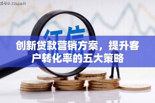 左营创新贷款营销方案，提升客户转化率的五大策略