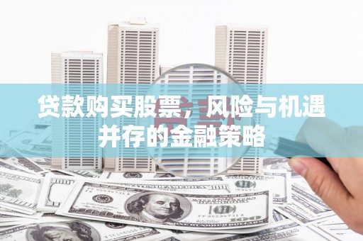左营贷款购买股票，风险与机遇并存的金融策略