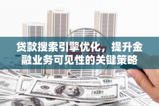 左营贷款搜索引擎优化，提升金融业务可见性的关键策略
