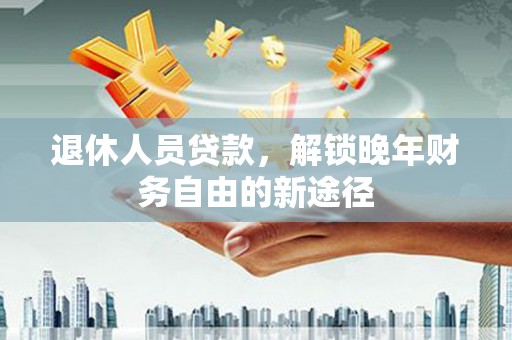 左营退休人员贷款，解锁晚年财务自由的新途径