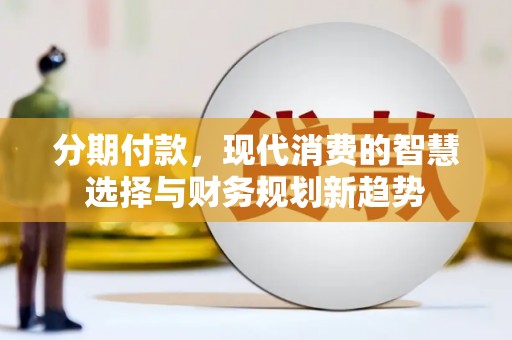 左营分期付款，现代消费的智慧选择与财务规划新趋势