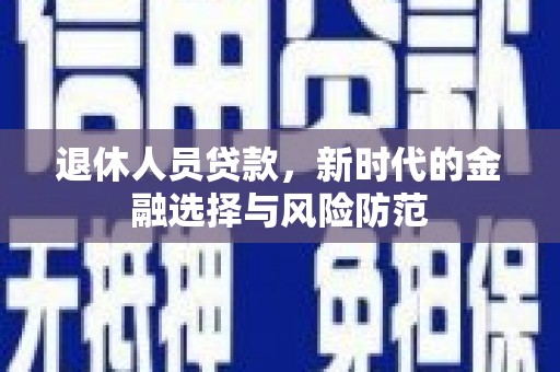 左营退休人员贷款，新时代的金融选择与风险防范