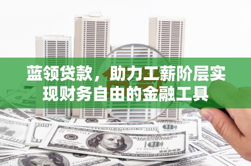 左营蓝领贷款，助力工薪阶层实现财务自由的金融工具