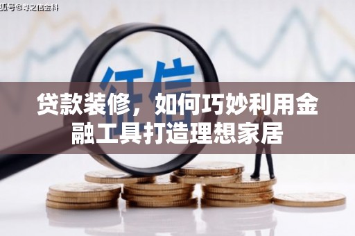 左营贷款装修，如何巧妙利用金融工具打造理想家居