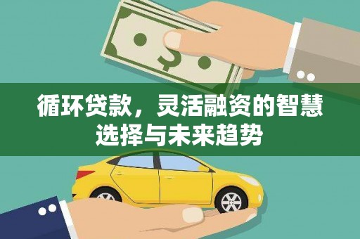 左营循环贷款，灵活融资的智慧选择与未来趋势