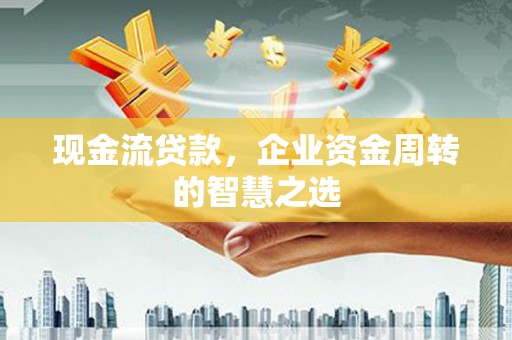 左营现金流贷款，企业资金周转的智慧之选
