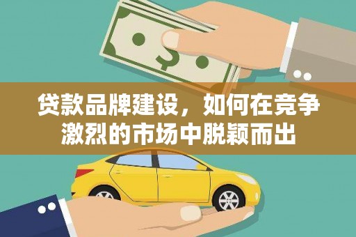 左营贷款品牌建设，如何在竞争激烈的市场中脱颖而出