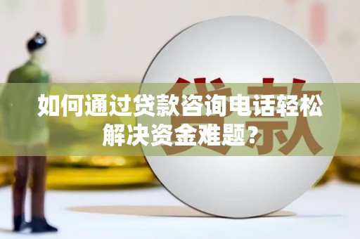 左营如何通过贷款咨询电话轻松解决资金难题？