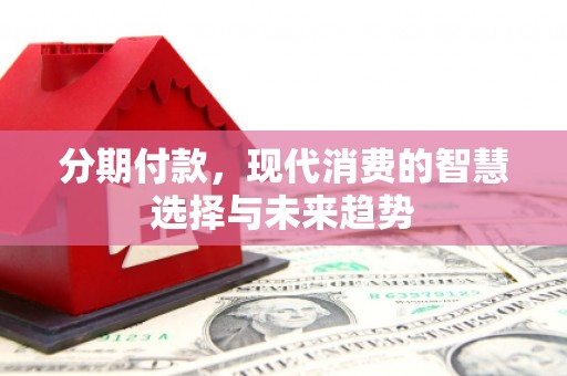 左营分期付款，现代消费的智慧选择与未来趋势