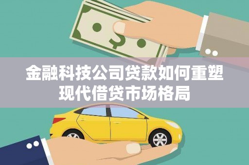 左营金融科技公司贷款如何重塑现代借贷市场格局