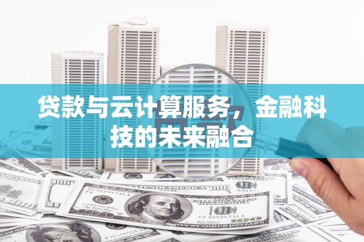 左营贷款与云计算服务，金融科技的未来融合