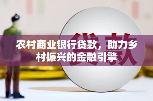 左营农村商业银行贷款，助力乡村振兴的金融引擎