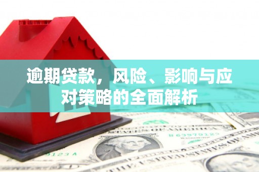 左营逾期贷款，风险、影响与应对策略的全面解析
