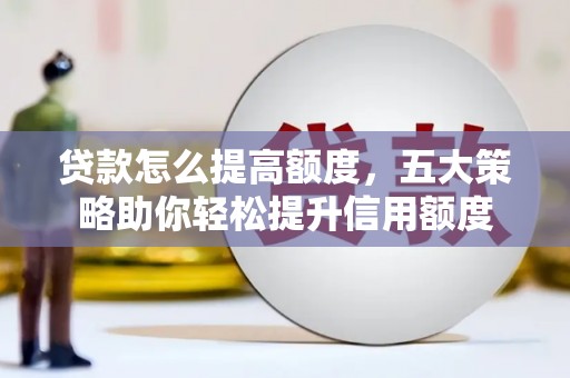 左营贷款怎么提高额度，五大策略助你轻松提升信用额度