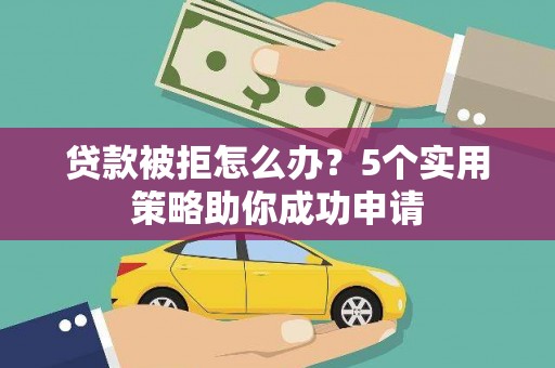 左营贷款被拒怎么办？5个实用策略助你成功申请